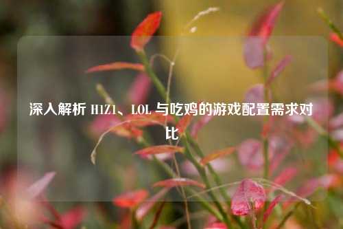深入解析 H1Z1、LOL 与吃鸡的游戏配置需求对比