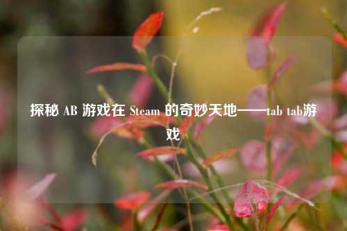 探秘 AB 游戏在 Steam 的奇妙天地——tab tab游戏
