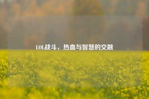 LOL战斗,热血与智慧的交融