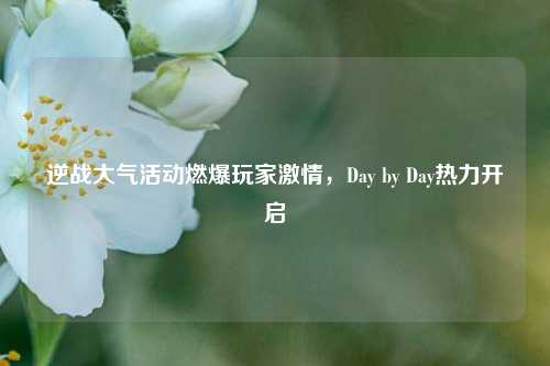 逆战大气活动燃爆玩家激情，Day by Day热力开启