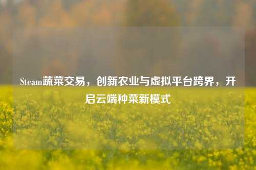 Steam蔬菜交易，创新农业与虚拟平台跨界，开启云端种菜新模式