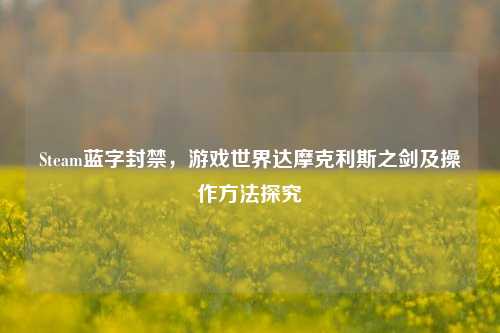 Steam蓝字封禁,游戏世界达摩克利斯之剑及操作方法探究