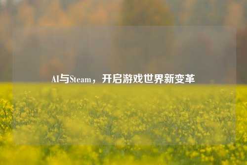 AI与Steam,开启游戏世界新变革