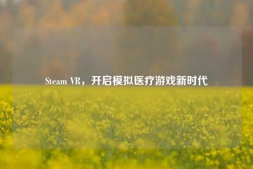 Steam VR，开启模拟医疗游戏新时代