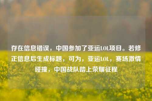 存在信息错误，中国参加了亚运LOL项目。若修正信息后生成标题，可为，亚运LOL，赛场激情碰撞，中国战队踏上荣耀征程