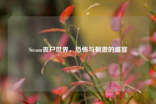 Steam丧尸世界，恐怖与刺激的盛宴