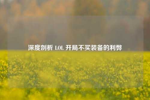 深度剖析 LOL 开局不买装备的利弊