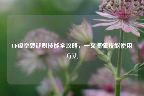 CF虚空裂缝刷技能全攻略，一文搞懂技能使用方法