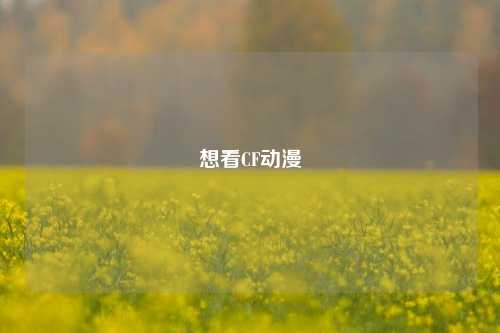 想看CF动漫