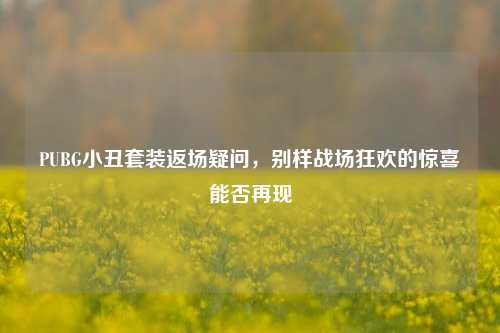 PUBG小丑套装返场疑问，别样战场狂欢的惊喜能否再现