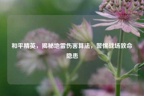 和平精英，揭秘地雷伤害算法，警惕战场致命隐患