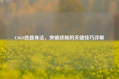 CSGO连跳身法，突破战局的关键技巧详解