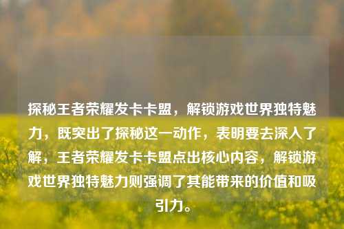 探秘王者荣耀发卡卡盟,解锁游戏世界独特魅力,既突出了探秘这一动作,表明要去深入了解,王者荣耀发卡卡盟点出核心内容,解锁游戏世界独特魅力则强调了其能带来的价值和吸引力。