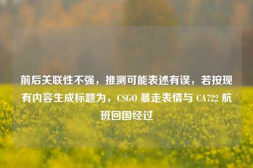 前后关联性不强,推测可能表述有误,若按现有内容生成标题为,CSGO 暴走表情与 CA722 航班回国经过