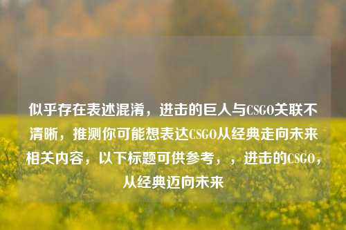 似乎存在表述混淆,进击的巨人与CSGO关联不清晰,推测你可能想表达CSGO从经典走向未来相关内容,以下标题可供参考,,进击的CSGO,从经典迈向未来