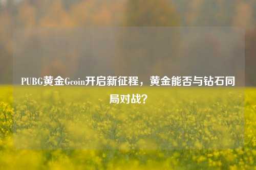 PUBG黄金Gcoin开启新征程,黄金能否与钻石同局对战?