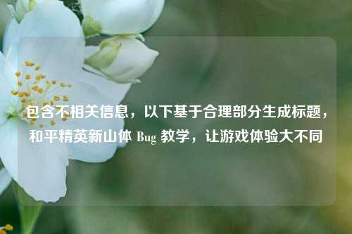 包含不相关信息,以下基于合理部分生成标题,和平精英新山体 Bug 教学,让游戏体验大不同
