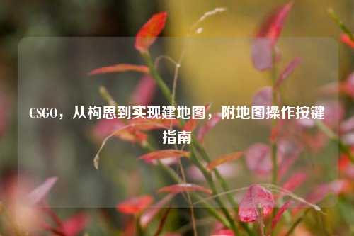 CSGO，从构思到实现建地图，附地图操作按键指南