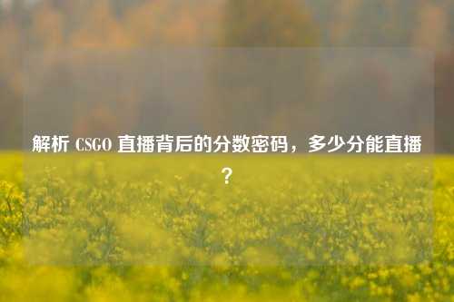 解析 CSGO 直播背后的分数密码,多少分能直播?