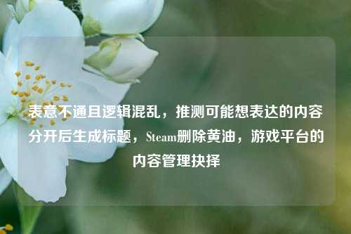 表意不通且逻辑混乱,推测可能想表达的内容分开后生成标题,Steam删除黄油,游戏平台的内容管理抉择