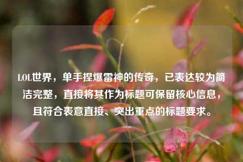 LOL世界，单手捏爆雷神的传奇，已表达较为简洁完整，直接将其作为标题可保留核心信息，且符合表意直接、突出重点的标题要求。