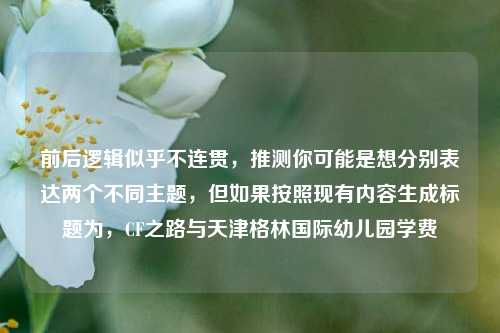前后逻辑似乎不连贯，推测你可能是想分别表达两个不同主题，但如果按照现有内容生成标题为，CF之路与天津格林国际幼儿园学费