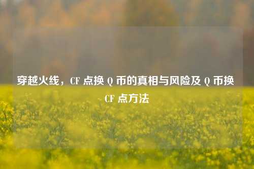 穿越火线，CF 点换 Q 币的真相与风险及 Q 币换 CF 点方法