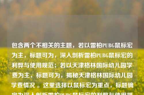包含两个不相关的主题，若以雷柏PUBG鼠标宏为主，标题可为，深入剖析雷柏PUBG鼠标宏的利弊与使用规范；若以天津格林国际幼儿园学费为主，标题可为，揭秘天津格林国际幼儿园学费情况 。这里选择以鼠标宏为重点，标题确定为深入剖析雷柏PUBG鼠标宏的利弊与使用规范。