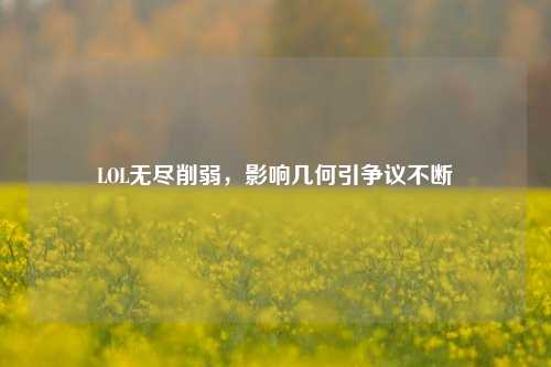 LOL无尽削弱,影响几何引争议不断