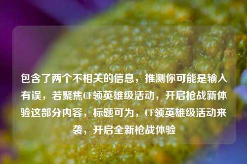 包含了两个不相关的信息，推测你可能是输入有误，若聚焦CF领英雄级活动，开启枪战新体验这部分内容，标题可为，CF领英雄级活动来袭，开启全新枪战体验
