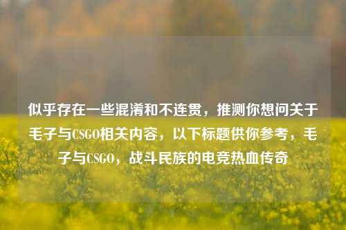 似乎存在一些混淆和不连贯，推测你想问关于毛子与CSGO相关内容，以下标题供你参考，毛子与CSGO，战斗民族的电竞热血传奇