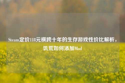 Steam定价118元横跨十年的生存游戏性价比解析,饥荒如何添加Mod
