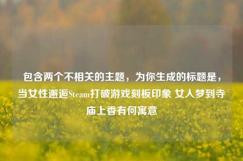 包含两个不相关的主题,为你生成的标题是,当女性邂逅Steam打破游戏刻板印象 女人梦到寺庙上香有何寓意