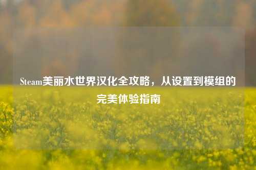 Steam美丽水世界汉化全攻略，从设置到模组的完美体验指南