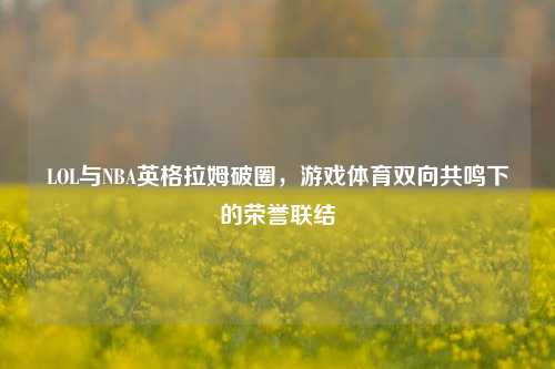 LOL与NBA英格拉姆破圈，游戏体育双向共鸣下的荣誉联结