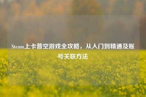 Steam上卡普空游戏全攻略,从入门到精通及账号关联方法