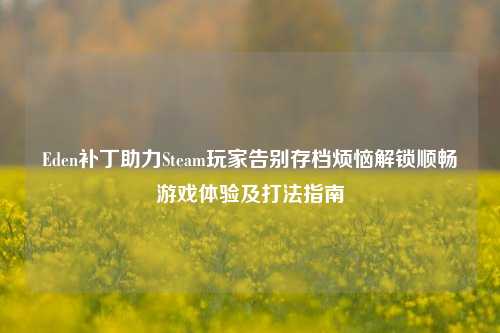 Eden补丁助力Steam玩家告别存档烦恼解锁顺畅游戏体验及打法指南
