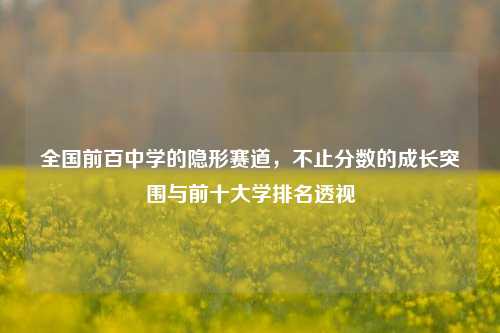 全国前百中学的隐形赛道，不止分数的成长突围与前十大学排名透视