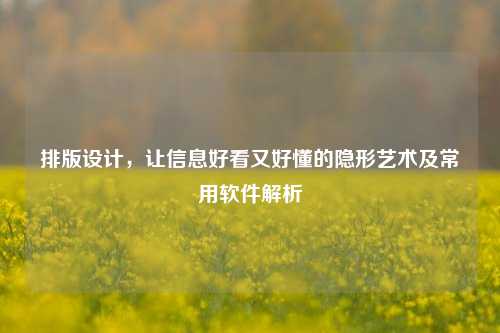 排版设计,让信息好看又好懂的隐形艺术及常用软件解析